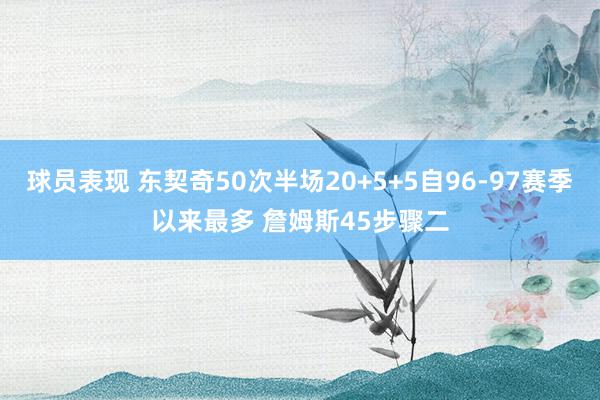 球员表现 东契奇50次半场20+5+5自96-97赛季以来最多 詹姆斯45步骤二