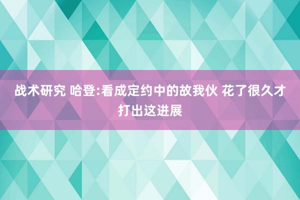 战术研究 哈登:看成定约中的故我伙 花了很久才打出这进展