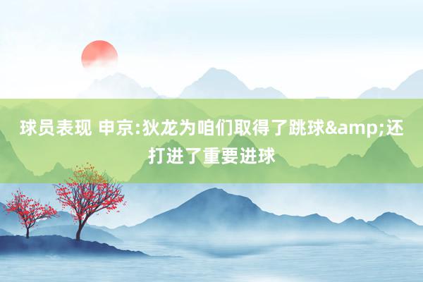 球员表现 申京:狄龙为咱们取得了跳球&还打进了重要进球