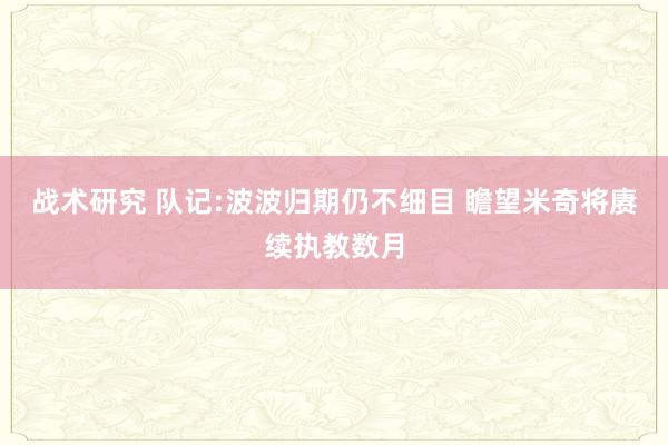 战术研究 队记:波波归期仍不细目 瞻望米奇将赓续执教数月