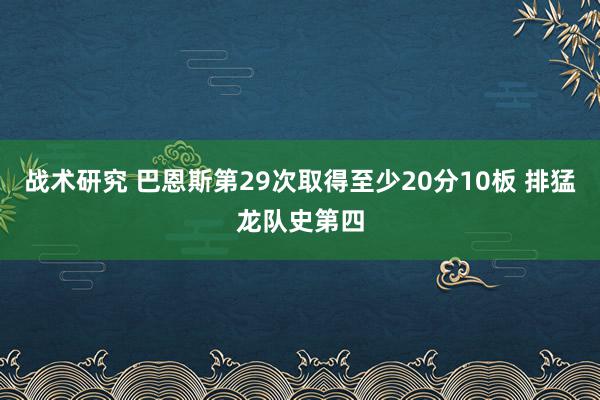 战术研究 巴恩斯第29次取得至少20分10板 排猛龙队史第四