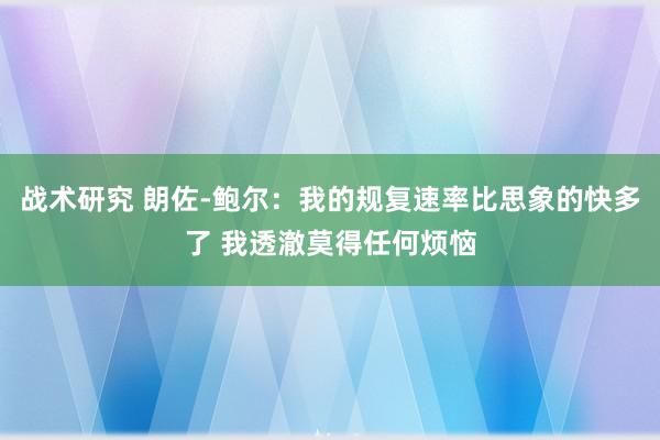 战术研究 朗佐-鲍尔：我的规复速率比思象的快多了 我透澈莫得任何烦恼