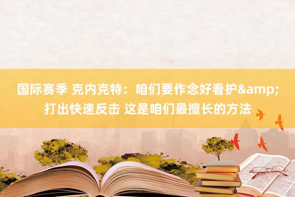 国际赛季 克内克特：咱们要作念好看护&打出快速反击 这是咱们最擅长的方法