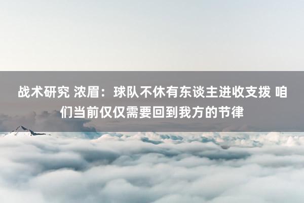 战术研究 浓眉：球队不休有东谈主进收支拨 咱们当前仅仅需要回到我方的节律