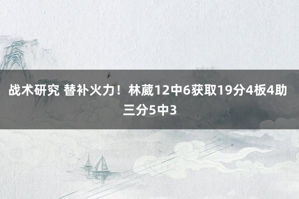 战术研究 替补火力！林葳12中6获取19分4板4助 三分5中3