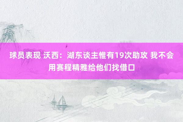 球员表现 沃西：湖东谈主惟有19次助攻 我不会用赛程精雅给他们找借口