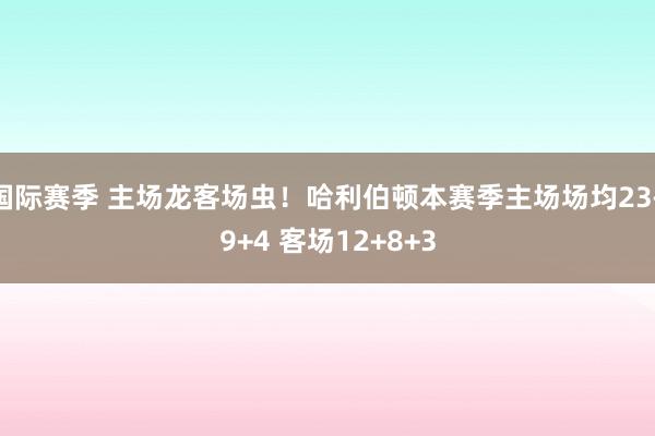 国际赛季 主场龙客场虫！哈利伯顿本赛季主场场均23+9+4 客场12+8+3