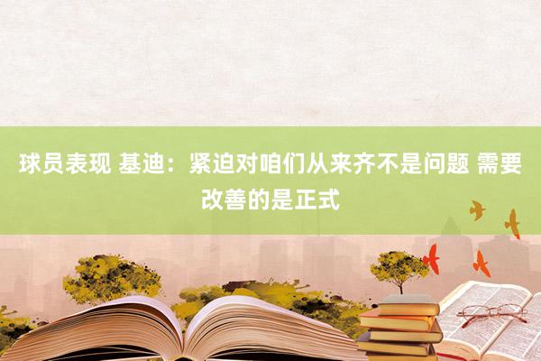 球员表现 基迪：紧迫对咱们从来齐不是问题 需要改善的是正式