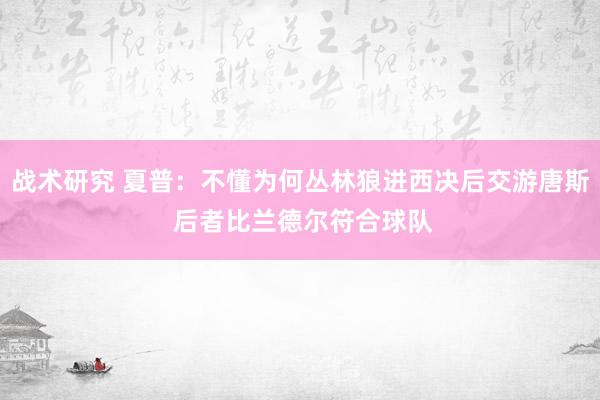 战术研究 夏普：不懂为何丛林狼进西决后交游唐斯 后者比兰德尔符合球队