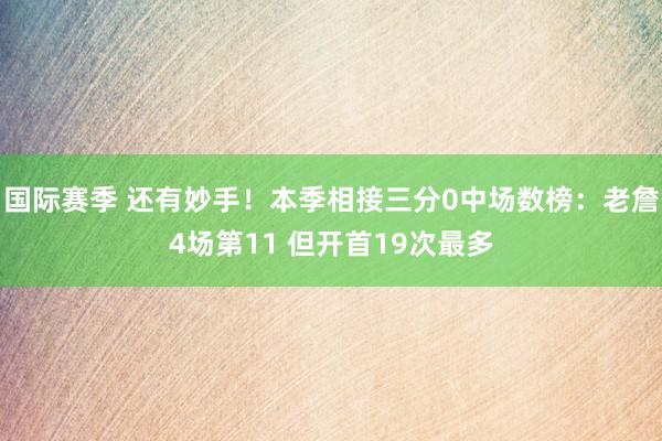 国际赛季 还有妙手！本季相接三分0中场数榜：老詹4场第11 但开首19次最多