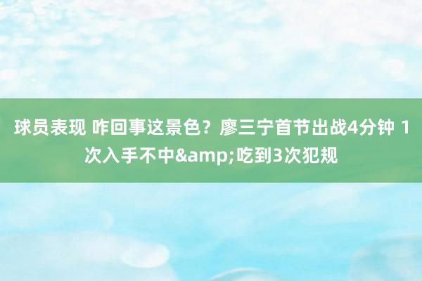 球员表现 咋回事这景色？廖三宁首节出战4分钟 1次入手不中&吃到3次犯规