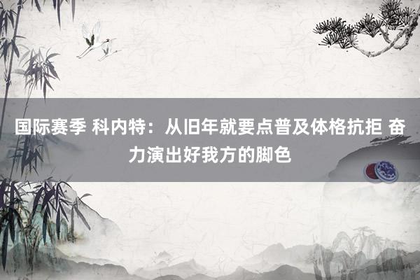 国际赛季 科内特：从旧年就要点普及体格抗拒 奋力演出好我方的脚色