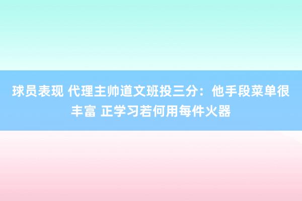 球员表现 代理主帅道文班投三分：他手段菜单很丰富 正学习若何用每件火器