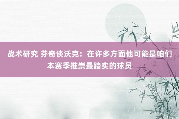 战术研究 芬奇谈沃克：在许多方面他可能是咱们本赛季推崇最踏实的球员