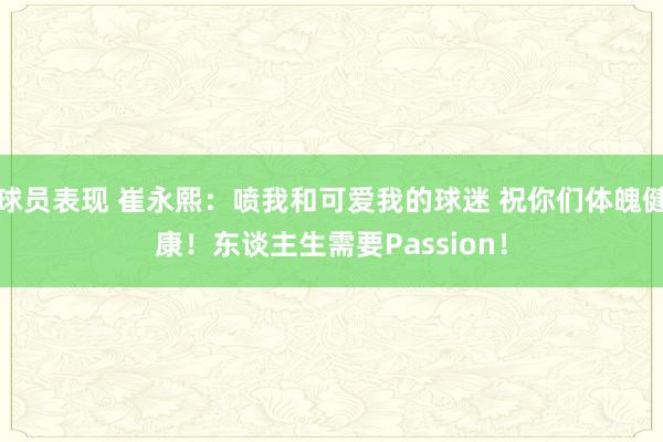 球员表现 崔永熙：喷我和可爱我的球迷 祝你们体魄健康！东谈主生需要Passion！