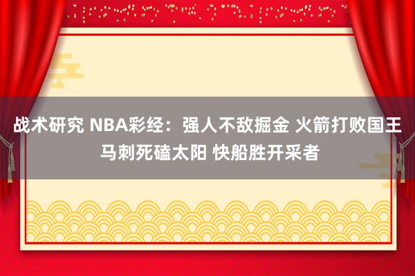 战术研究 NBA彩经：强人不敌掘金 火箭打败国王 马刺死磕太阳 快船胜开采者