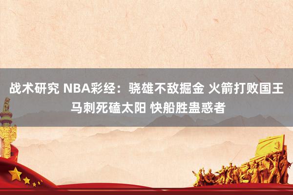 战术研究 NBA彩经：骁雄不敌掘金 火箭打败国王 马刺死磕太阳 快船胜蛊惑者