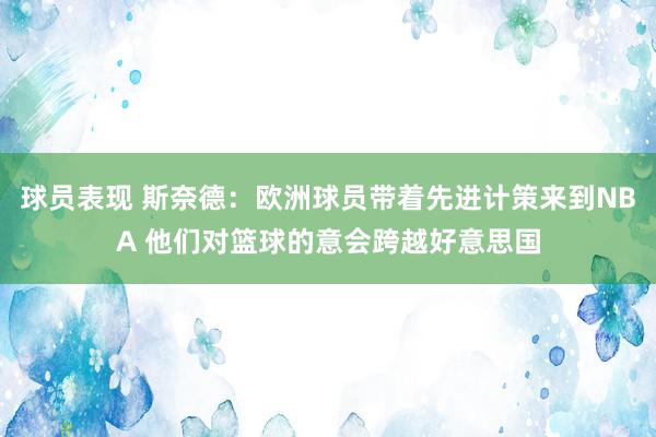 球员表现 斯奈德：欧洲球员带着先进计策来到NBA 他们对篮球的意会跨越好意思国