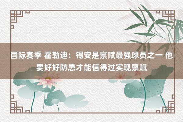 国际赛季 霍勒迪：锡安是禀赋最强球员之一 他要好好防患才能信得过实现禀赋