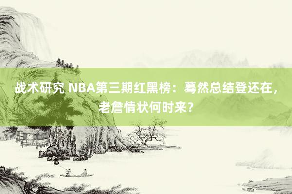 战术研究 NBA第三期红黑榜：蓦然总结登还在，老詹情状何时来？