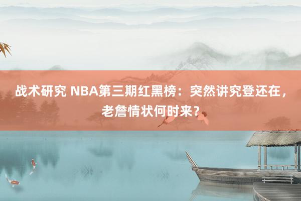 战术研究 NBA第三期红黑榜：突然讲究登还在，老詹情状何时来？