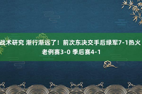 战术研究 渐行渐远了！前次东决交手后绿军7-1热火 老例赛3-0 季后赛4-1