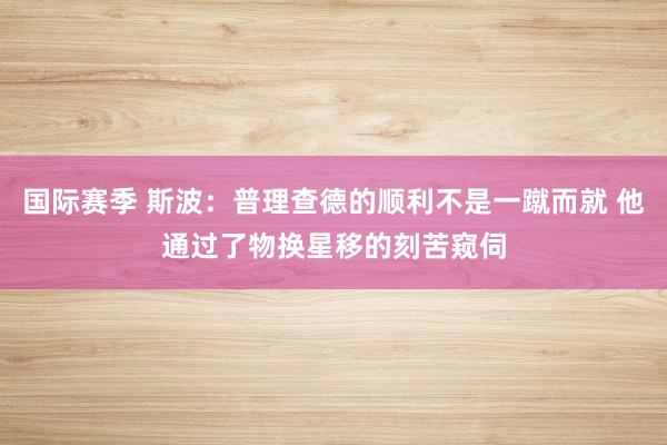 国际赛季 斯波：普理查德的顺利不是一蹴而就 他通过了物换星移的刻苦窥伺