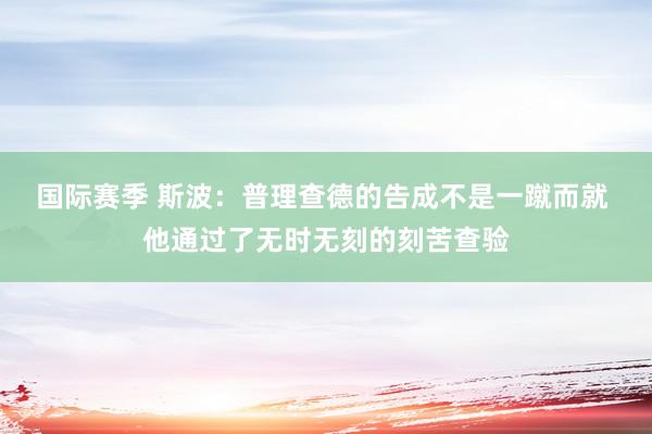 国际赛季 斯波：普理查德的告成不是一蹴而就 他通过了无时无刻的刻苦查验