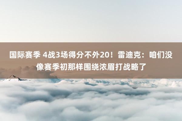 国际赛季 4战3场得分不外20！雷迪克：咱们没像赛季初那样围绕浓眉打战略了