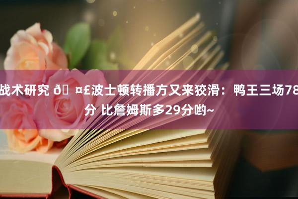 战术研究 🤣波士顿转播方又来狡滑：鸭王三场78分 比詹姆斯多29分哟~