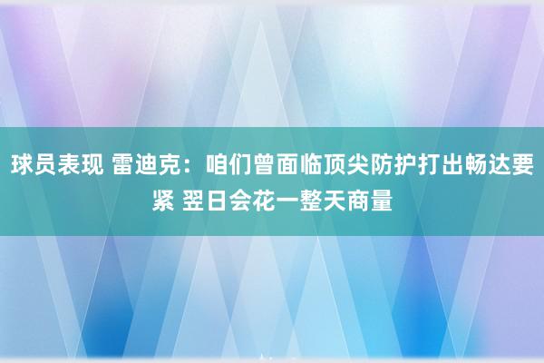 球员表现 雷迪克：咱们曾面临顶尖防护打出畅达要紧 翌日会花一整天商量