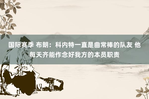 国际赛季 布朗：科内特一直是曲常棒的队友 他每天齐能作念好我方的本员职责