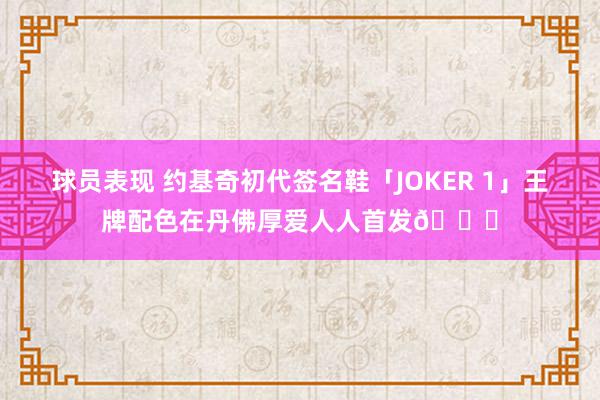 球员表现 约基奇初代签名鞋「JOKER 1」王牌配色在丹佛厚爱人人首发🎉