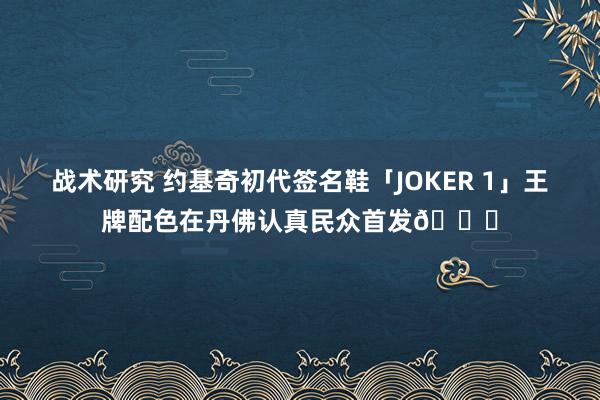 战术研究 约基奇初代签名鞋「JOKER 1」王牌配色在丹佛认真民众首发🎉