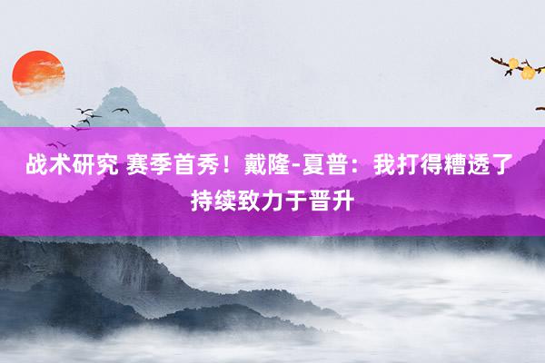 战术研究 赛季首秀！戴隆-夏普：我打得糟透了 持续致力于晋升