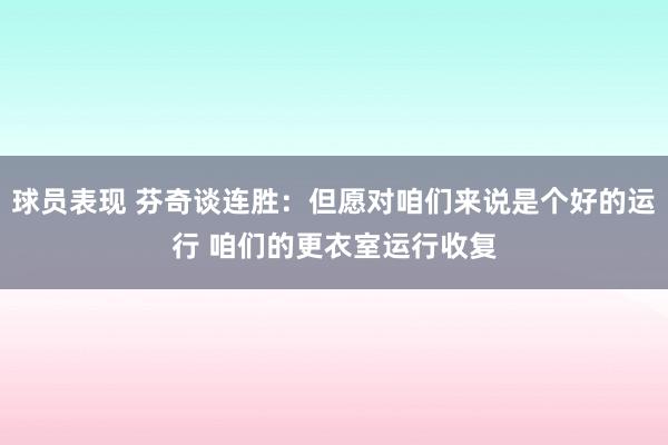 球员表现 芬奇谈连胜：但愿对咱们来说是个好的运行 咱们的更衣室运行收复