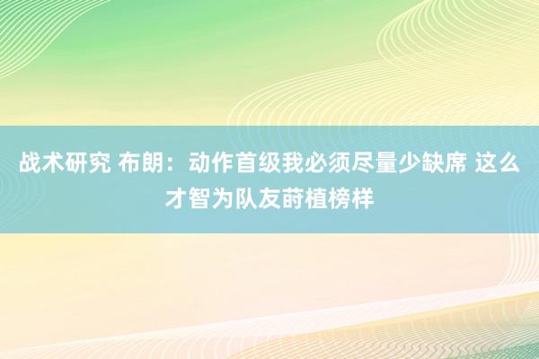 战术研究 布朗：动作首级我必须尽量少缺席 这么才智为队友莳植榜样