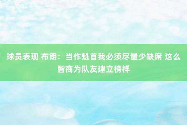 球员表现 布朗：当作魁首我必须尽量少缺席 这么智商为队友建立榜样