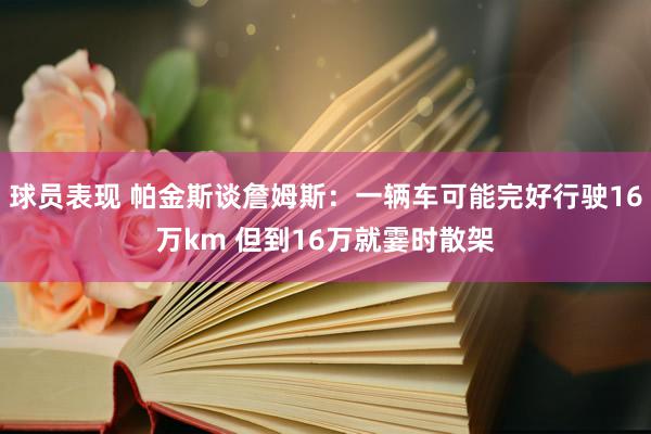 球员表现 帕金斯谈詹姆斯：一辆车可能完好行驶16万km 但到16万就霎时散架