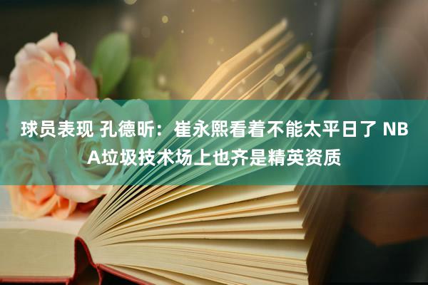 球员表现 孔德昕：崔永熙看着不能太平日了 NBA垃圾技术场上也齐是精英资质