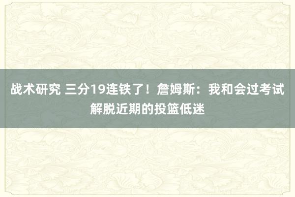 战术研究 三分19连铁了！詹姆斯：我和会过考试解脱近期的投篮低迷