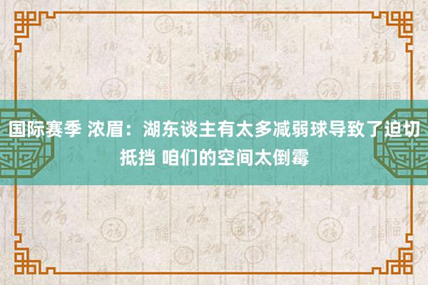 国际赛季 浓眉：湖东谈主有太多减弱球导致了迫切抵挡 咱们的空间太倒霉