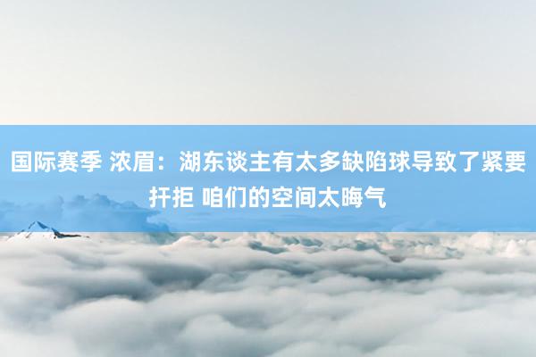 国际赛季 浓眉：湖东谈主有太多缺陷球导致了紧要扞拒 咱们的空间太晦气