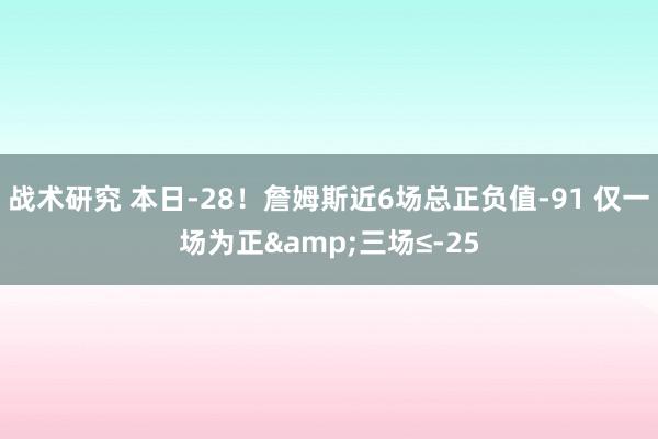 战术研究 本日-28！詹姆斯近6场总正负值-91 仅一场为正&三场≤-25