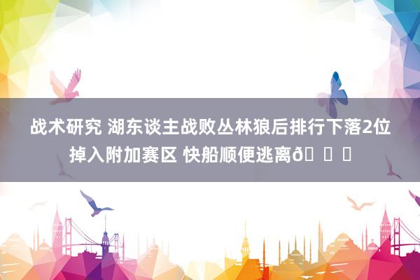 战术研究 湖东谈主战败丛林狼后排行下落2位掉入附加赛区 快船顺便逃离😋