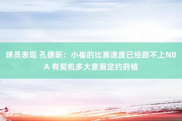 球员表现 孔德昕：小崔的比赛速度已经跟不上NBA 有契机多大意展定约莳植