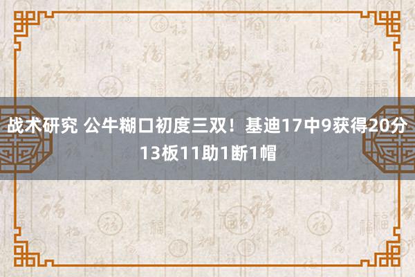 战术研究 公牛糊口初度三双！基迪17中9获得20分13板11助1断1帽