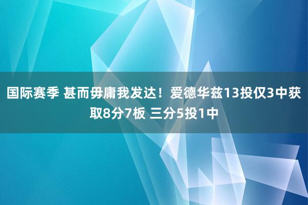 国际赛季 甚而毋庸我发达！爱德华兹13投仅3中获取8分7板 三分5投1中