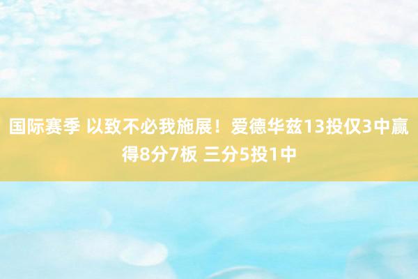 国际赛季 以致不必我施展！爱德华兹13投仅3中赢得8分7板 三分5投1中