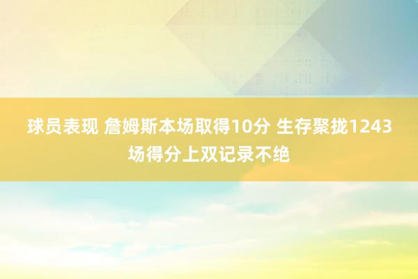 球员表现 詹姆斯本场取得10分 生存聚拢1243场得分上双记录不绝